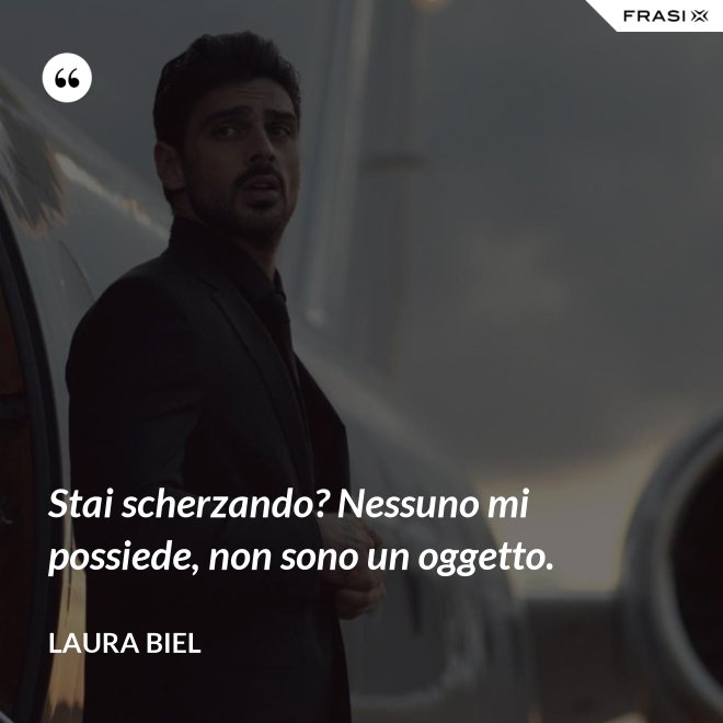 Stai scherzando? Nessuno mi possiede, non sono un oggetto. - Laura Biel
