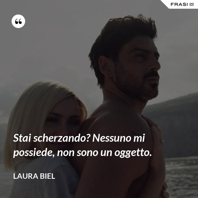 Stai scherzando? Nessuno mi possiede, non sono un oggetto. - Laura Biel
