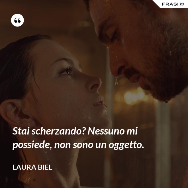 Stai scherzando? Nessuno mi possiede, non sono un oggetto. - Laura Biel
