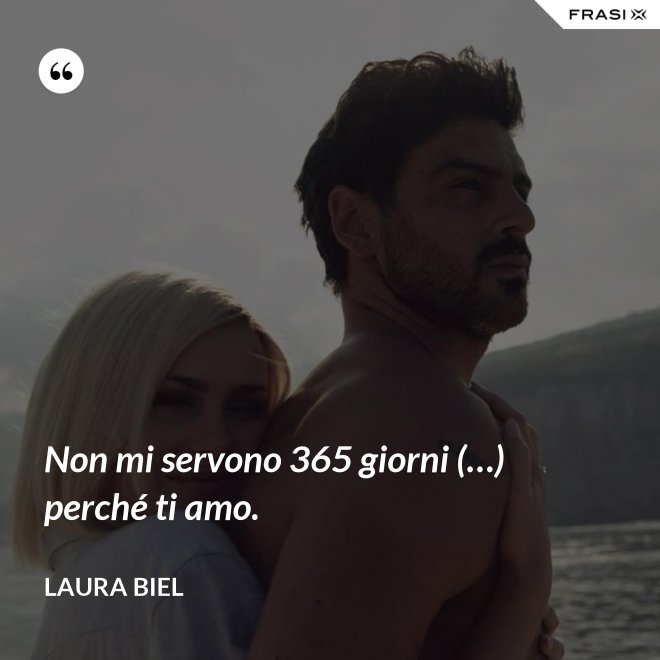 Non mi servono 365 giorni (…) perché ti amo. - Laura Biel