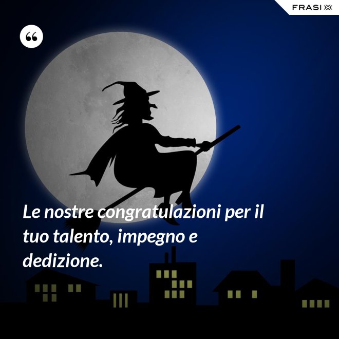 Le nostre congratulazioni per il tuo talento, impegno e dedizione. - Anonimo