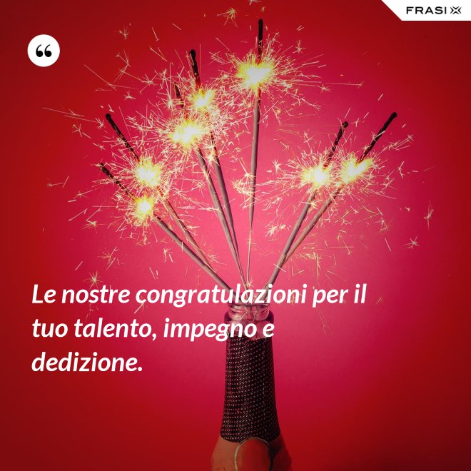 Le nostre congratulazioni per il tuo talento, impegno e dedizione. - Anonimo