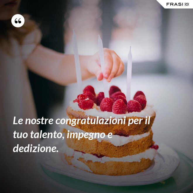 Le nostre congratulazioni per il tuo talento, impegno e dedizione. - Anonimo