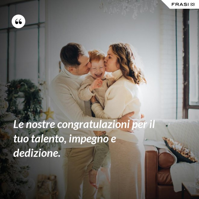 Le nostre congratulazioni per il tuo talento, impegno e dedizione. - Anonimo