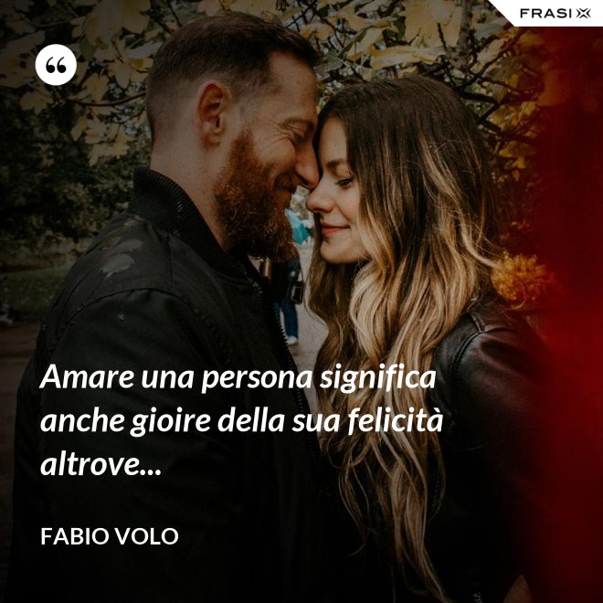Amare una persona significa anche gioire della sua felicità altrove... - Fabio Volo