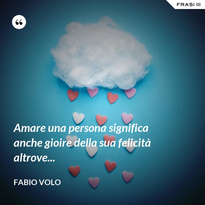 Amare una persona significa anche gioire della sua felicità altrove... - Fabio Volo