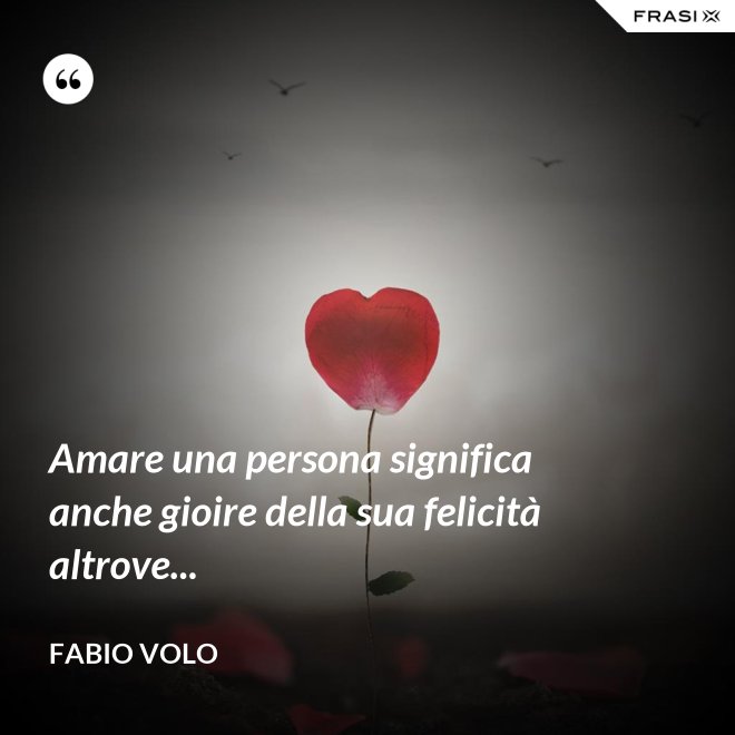 Amare una persona significa anche gioire della sua felicità altrove... - Fabio Volo