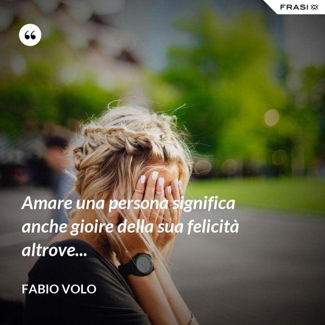 Amare una persona significa anche gioire della sua felicità altrove... - Fabio Volo