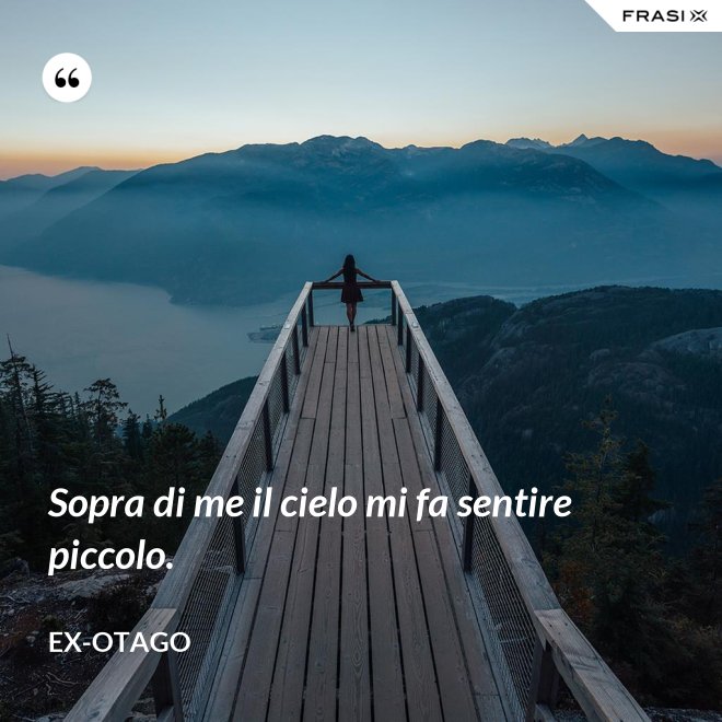 Sopra di me il cielo mi fa sentire piccolo. - Ex-Otago