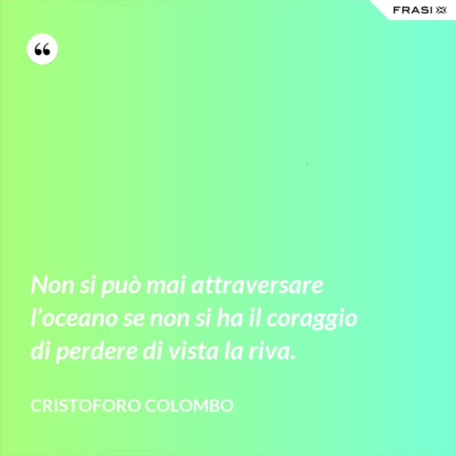 Non si può mai attraversare l’oceano se non si ha il coraggio di perdere di vista la riva. - Cristoforo Colombo