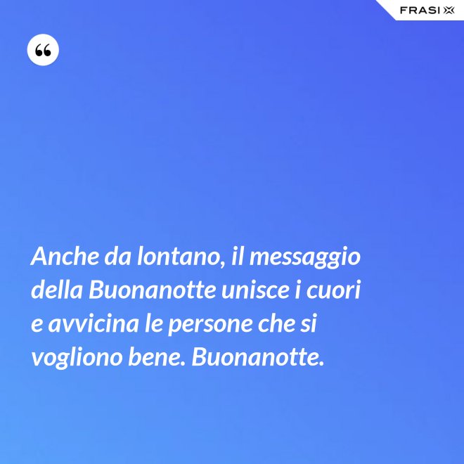 Anche da lontano, il messaggio della Buonanotte unisce i cuori e avvicina le persone che si vogliono bene. Buonanotte. - Anonimo