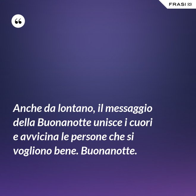 Anche da lontano, il messaggio della Buonanotte unisce i cuori e avvicina le persone che si vogliono bene. Buonanotte. - Anonimo