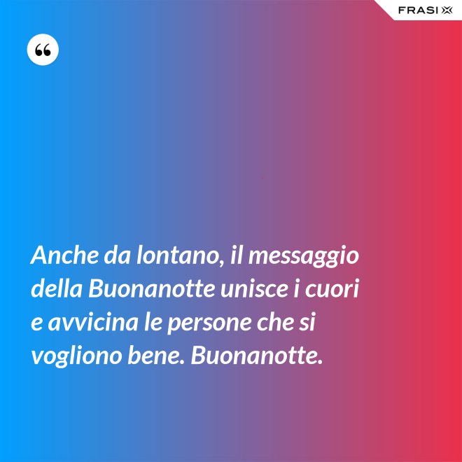 Anche da lontano, il messaggio della Buonanotte unisce i cuori e avvicina le persone che si vogliono bene. Buonanotte. - Anonimo