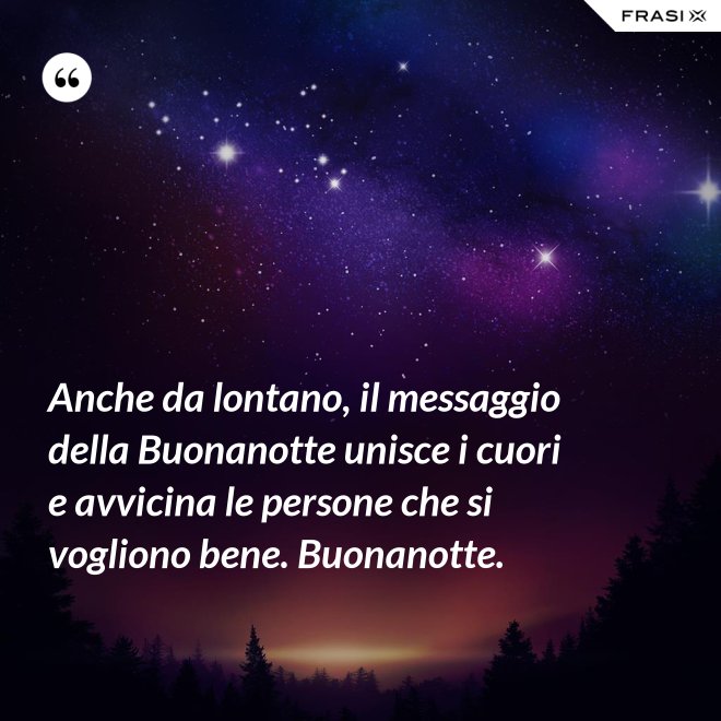 Anche da lontano, il messaggio della Buonanotte unisce i cuori e avvicina le persone che si vogliono bene. Buonanotte. - Anonimo