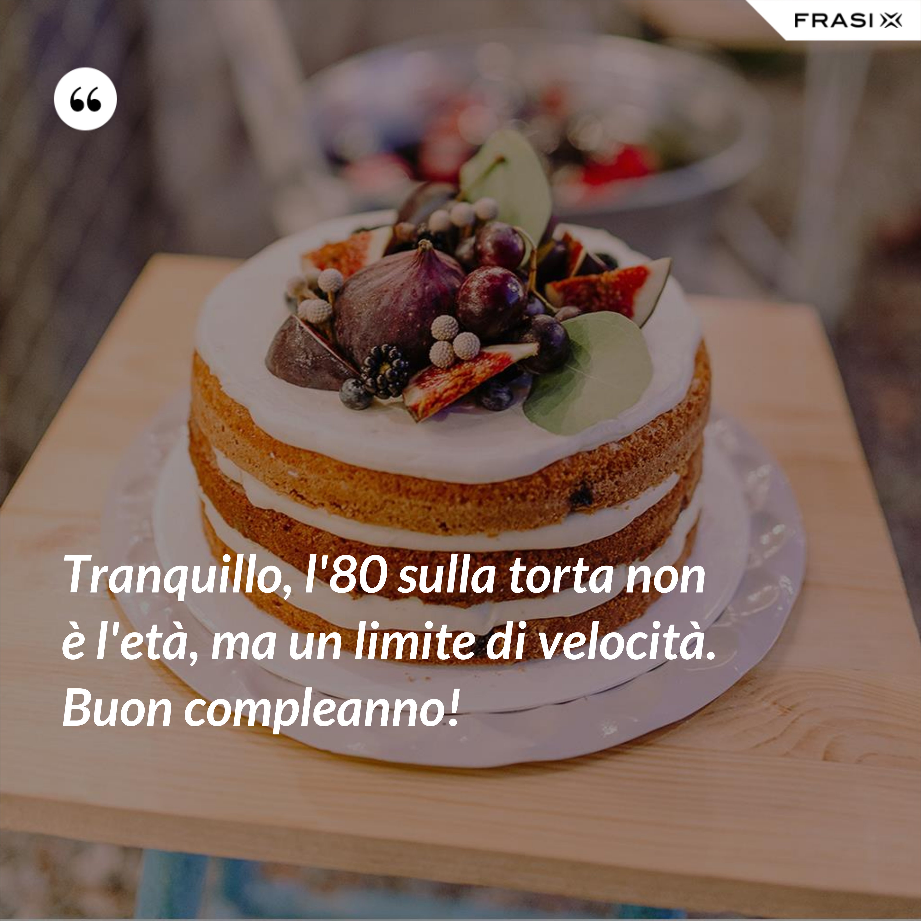 Tranquillo, l'80 sulla torta non è l'età, ma un limite di velocità. Buon compleanno! - Anonimo