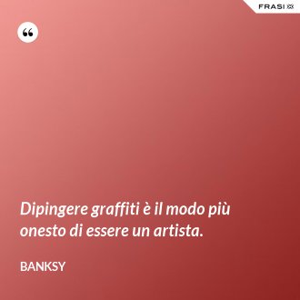 Dipingere graffiti è il modo più onesto di essere un artista. - Banksy