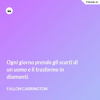 Ogni giorno prendo gli scarti di un uomo e li trasformo in diamanti. - Fallon Carrington