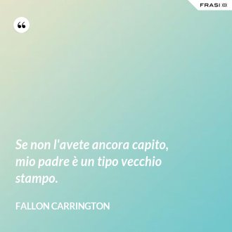 Se non l'avete ancora capito, mio padre è un tipo vecchio stampo. - Fallon Carrington