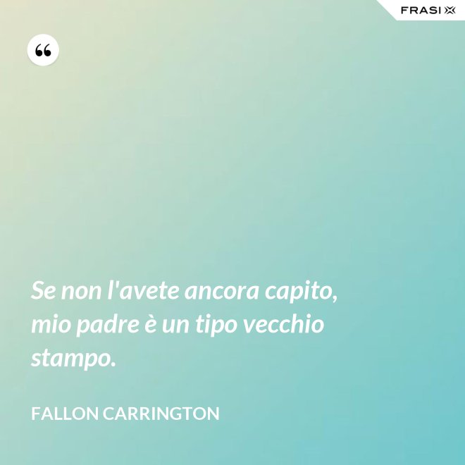 Se non l'avete ancora capito, mio padre è un tipo vecchio stampo. - Fallon Carrington