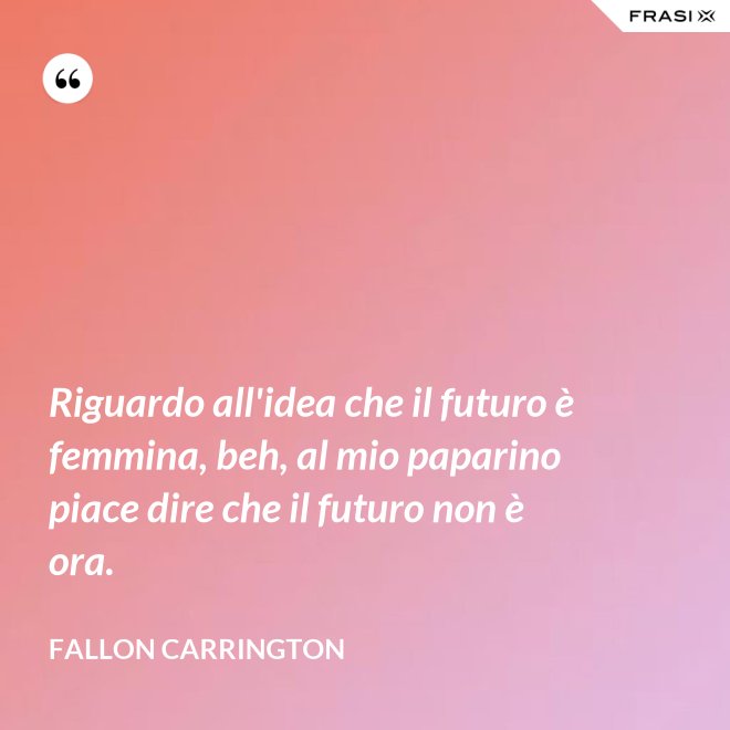 Riguardo all'idea che il futuro è femmina, beh, al mio paparino piace dire che il futuro non è ora. - Fallon Carrington