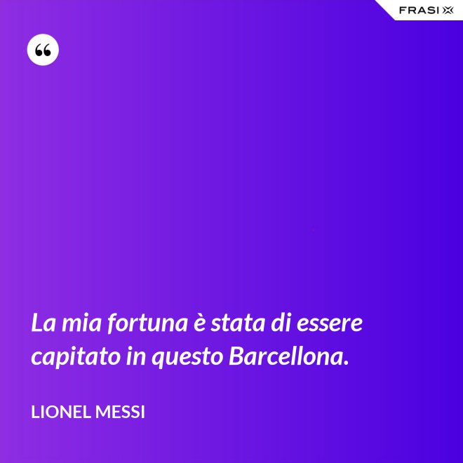 La mia fortuna è stata di essere capitato in questo Barcellona. - Lionel Messi