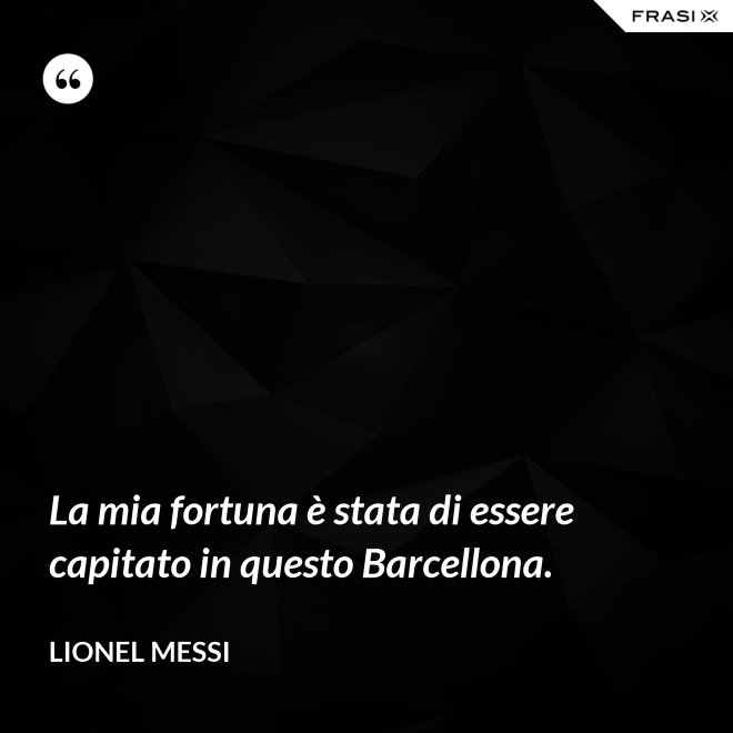 La mia fortuna è stata di essere capitato in questo Barcellona. - Lionel Messi