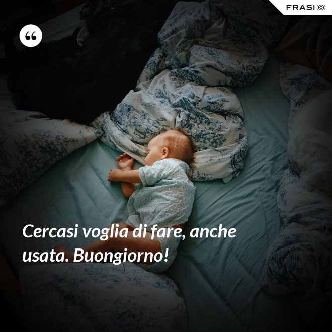 Cercasi voglia di fare, anche usata. Buongiorno! - Anonimo
