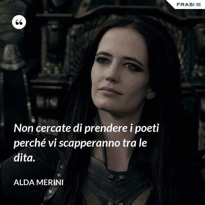 Non cercate di prendere i poeti perché vi scapperanno tra le dita. - Alda Merini