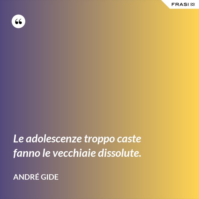 Le adolescenze troppo caste fanno le vecchiaie dissolute. - André Gide