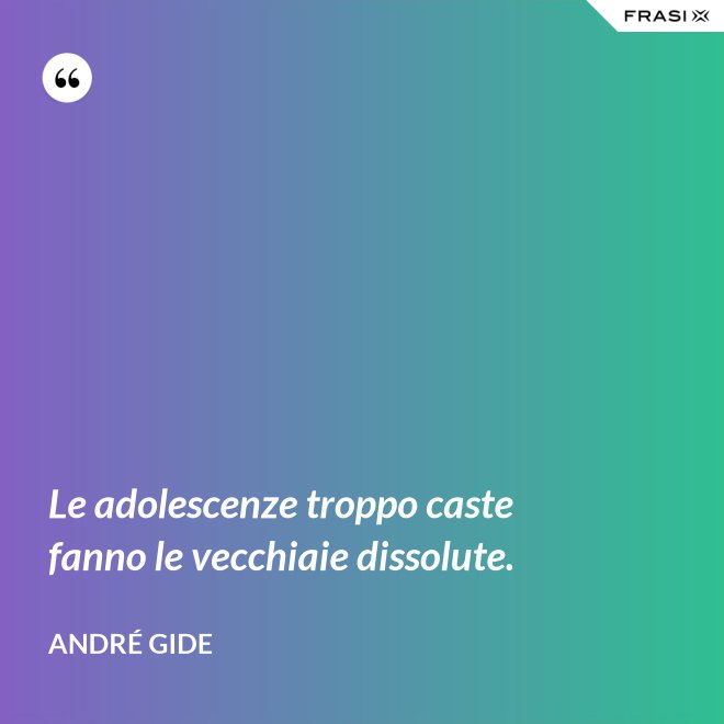 Le adolescenze troppo caste fanno le vecchiaie dissolute. - André Gide