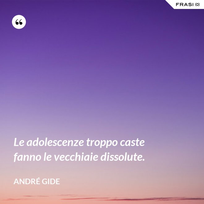 Le adolescenze troppo caste fanno le vecchiaie dissolute. - André Gide