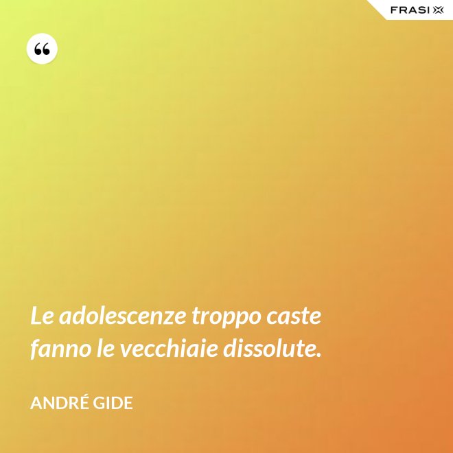 Le adolescenze troppo caste fanno le vecchiaie dissolute. - André Gide