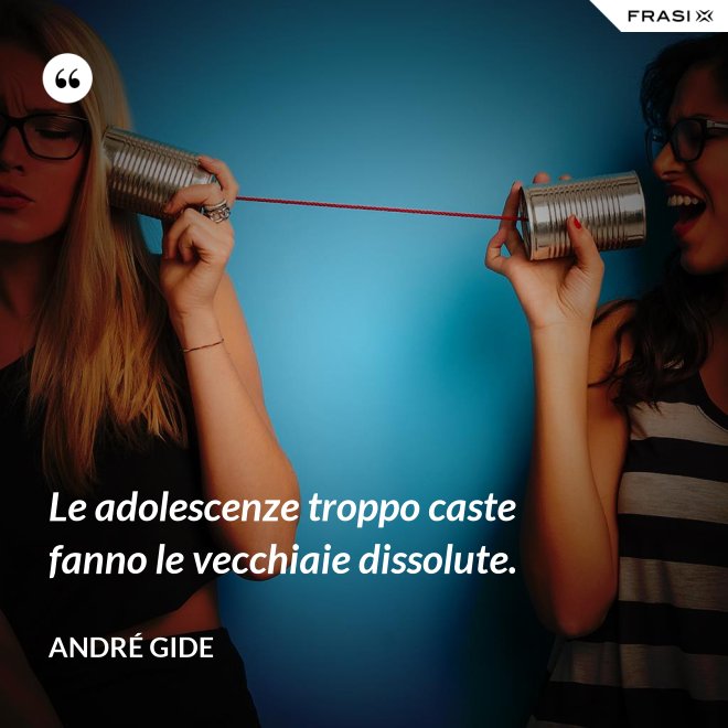 Le adolescenze troppo caste fanno le vecchiaie dissolute. - André Gide