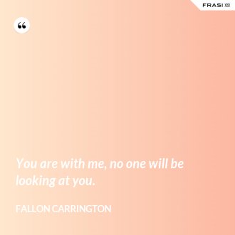 You are with me, no one will be looking at you. - Fallon Carrington