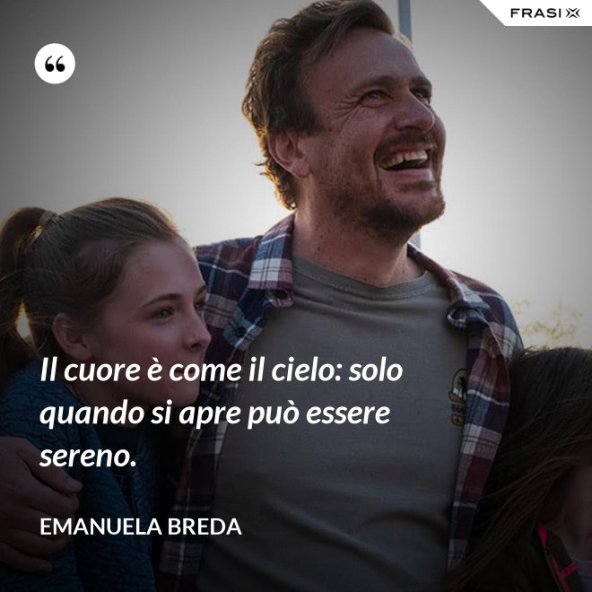 Il cuore è come il cielo: solo quando si apre può essere sereno. - Emanuela Breda