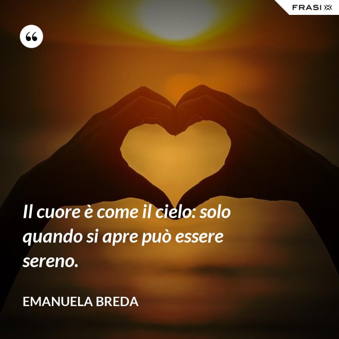 Il cuore è come il cielo: solo quando si apre può essere sereno. - Emanuela Breda