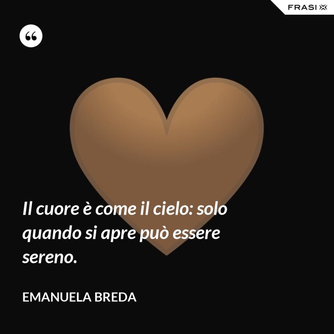 Il cuore è come il cielo: solo quando si apre può essere sereno. - Emanuela Breda