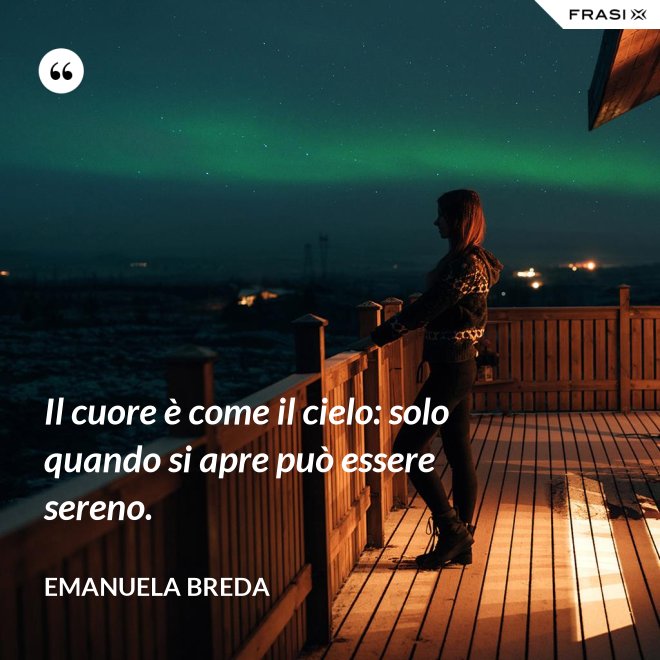Il cuore è come il cielo: solo quando si apre può essere sereno. - Emanuela Breda