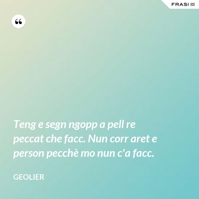 Teng e segn ngopp a pell re peccat che facc. Nun corr aret e person pecchè mo nun c'a facc. - Geolier