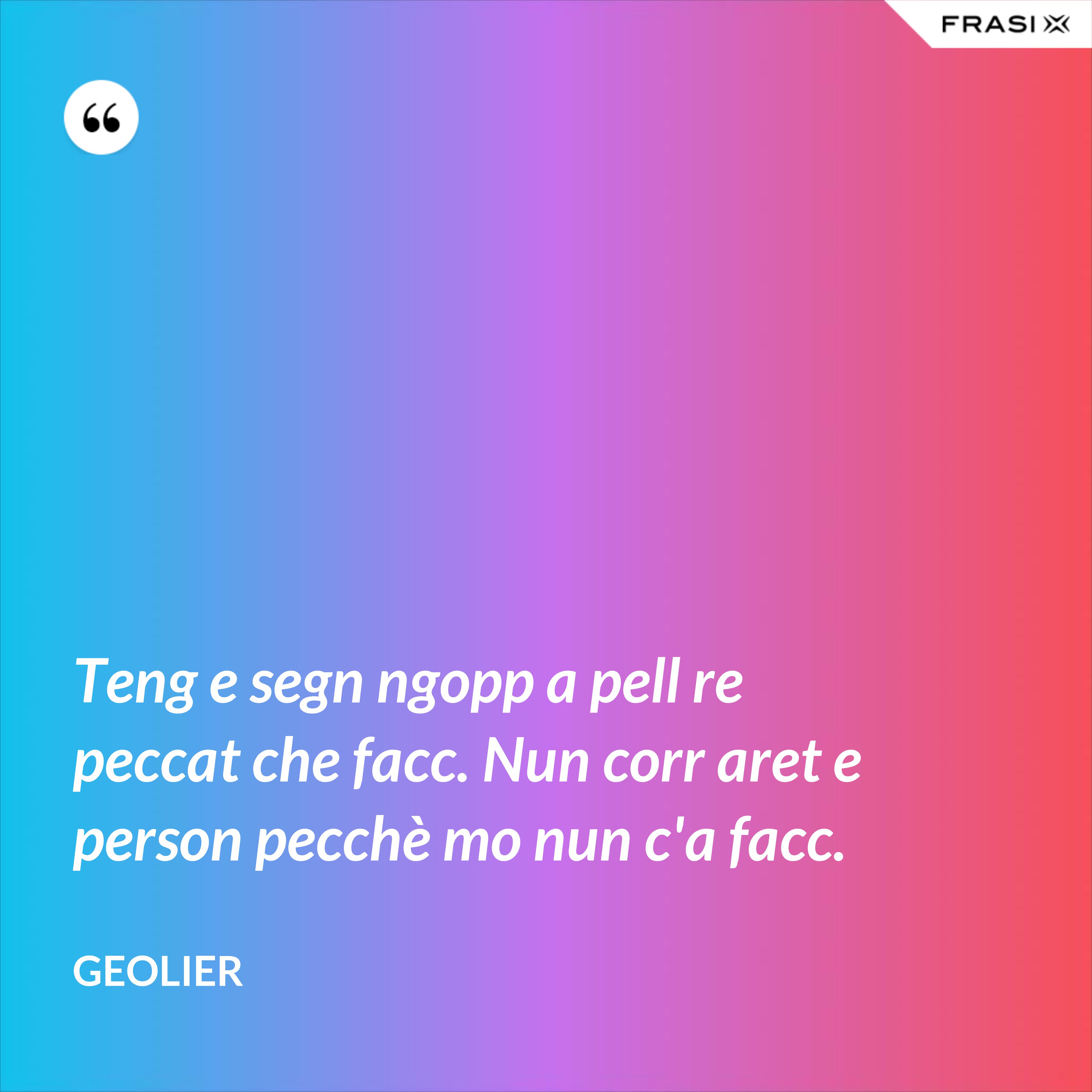 Teng e segn ngopp a pell re peccat che facc. Nun corr aret e person pecchè mo nun c'a facc. - Geolier