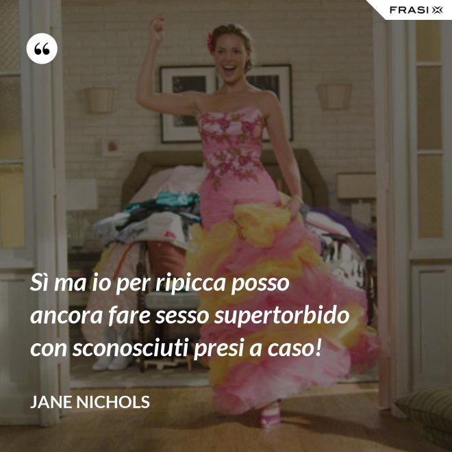 Sì ma io per ripicca posso ancora fare sesso supertorbido con sconosciuti presi a caso! - Jane Nichols