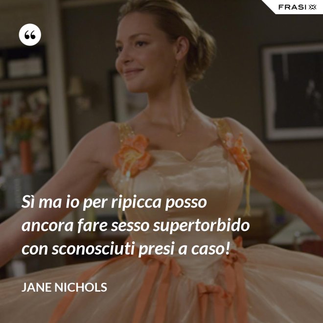Sì ma io per ripicca posso ancora fare sesso supertorbido con sconosciuti presi a caso! - Jane Nichols