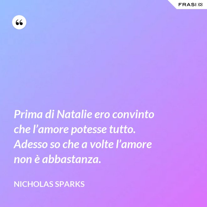 Prima di Natalie ero convinto che l’amore potesse tutto. Adesso so che a volte l’amore non è abbastanza. - Nicholas Sparks