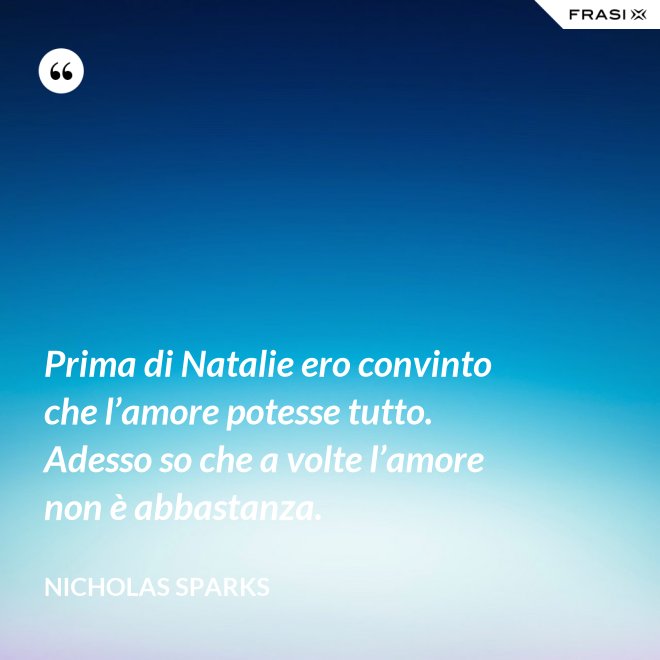 Prima di Natalie ero convinto che l’amore potesse tutto. Adesso so che a volte l’amore non è abbastanza. - Nicholas Sparks