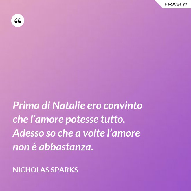Prima di Natalie ero convinto che l’amore potesse tutto. Adesso so che a volte l’amore non è abbastanza. - Nicholas Sparks