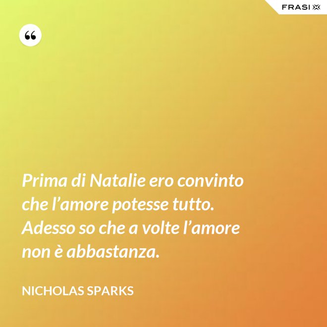 Prima di Natalie ero convinto che l’amore potesse tutto. Adesso so che a volte l’amore non è abbastanza. - Nicholas Sparks