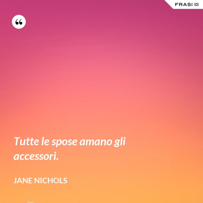 Tutte le spose amano gli accessori. - Jane Nichols