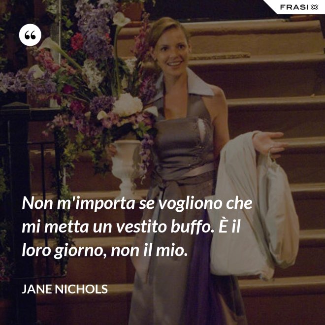 Non m'importa se vogliono che mi metta un vestito buffo. È il loro giorno, non il mio. - Jane Nichols