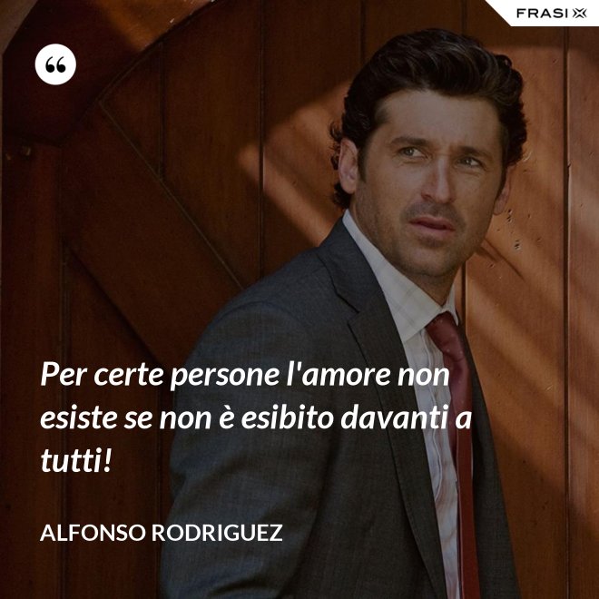 Per certe persone l'amore non esiste se non è esibito davanti a tutti! - Alfonso Rodriguez
