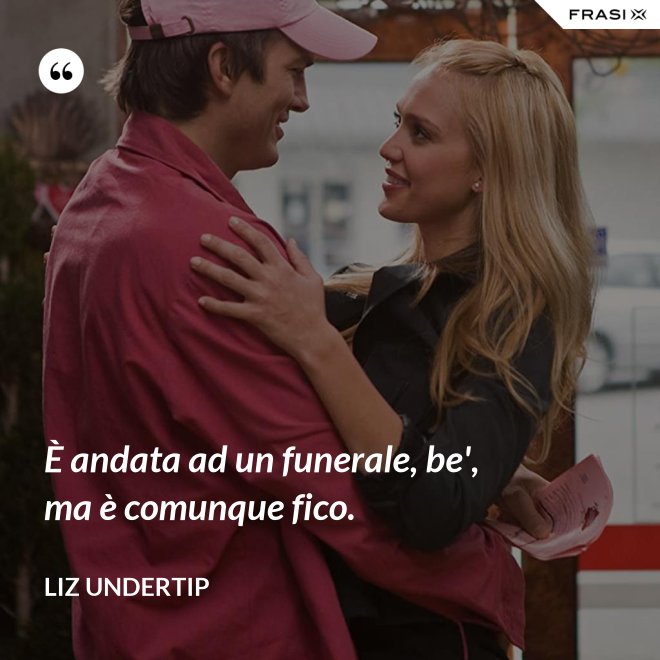 È andata ad un funerale, be', ma è comunque fico. - Liz Undertip